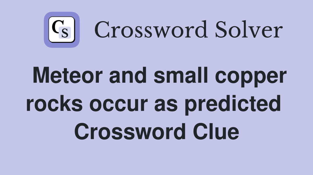 Meteor and small copper rocks occur as predicted  Crossword Clue