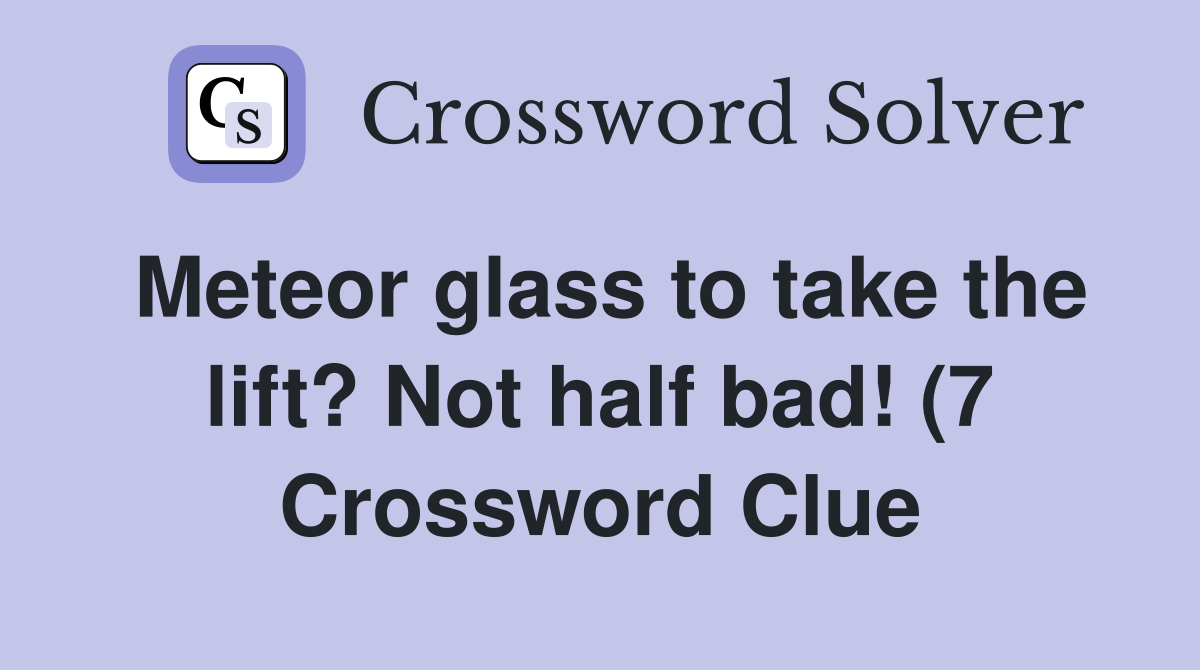 Meteor glass to take the lift? Not half bad (7) Crossword Clue Meteor glass to take the lift? Not half bad (7) Crossword Clue