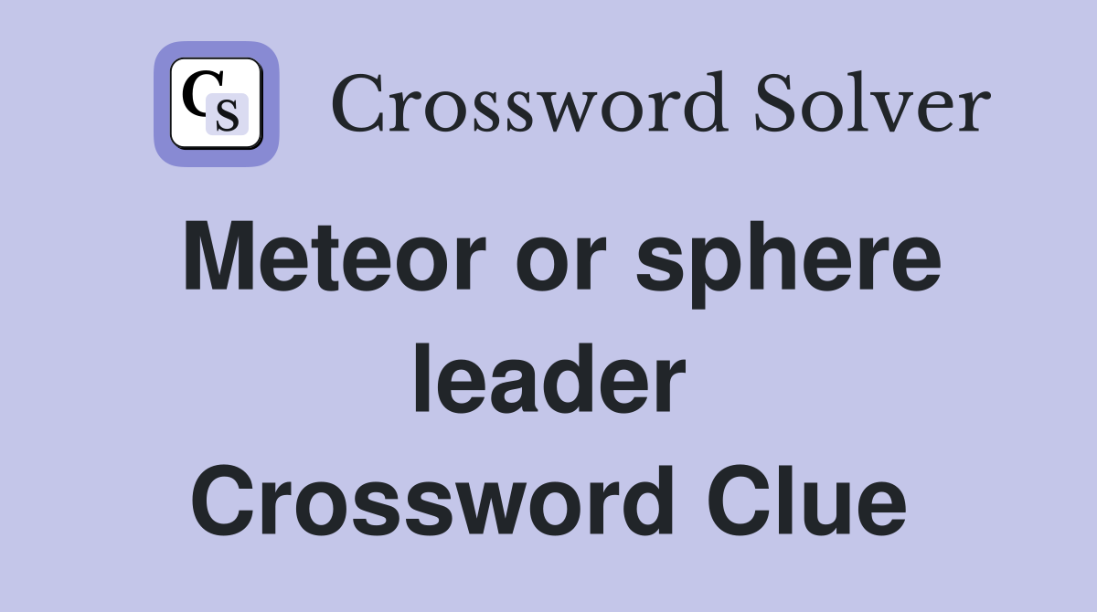 Meteor or sphere leader Crossword Clue
