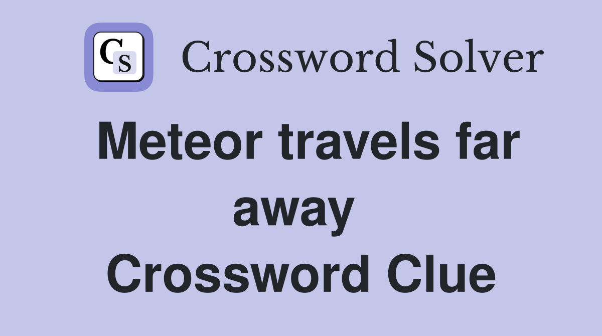 Meteor travels far away  Crossword Clue