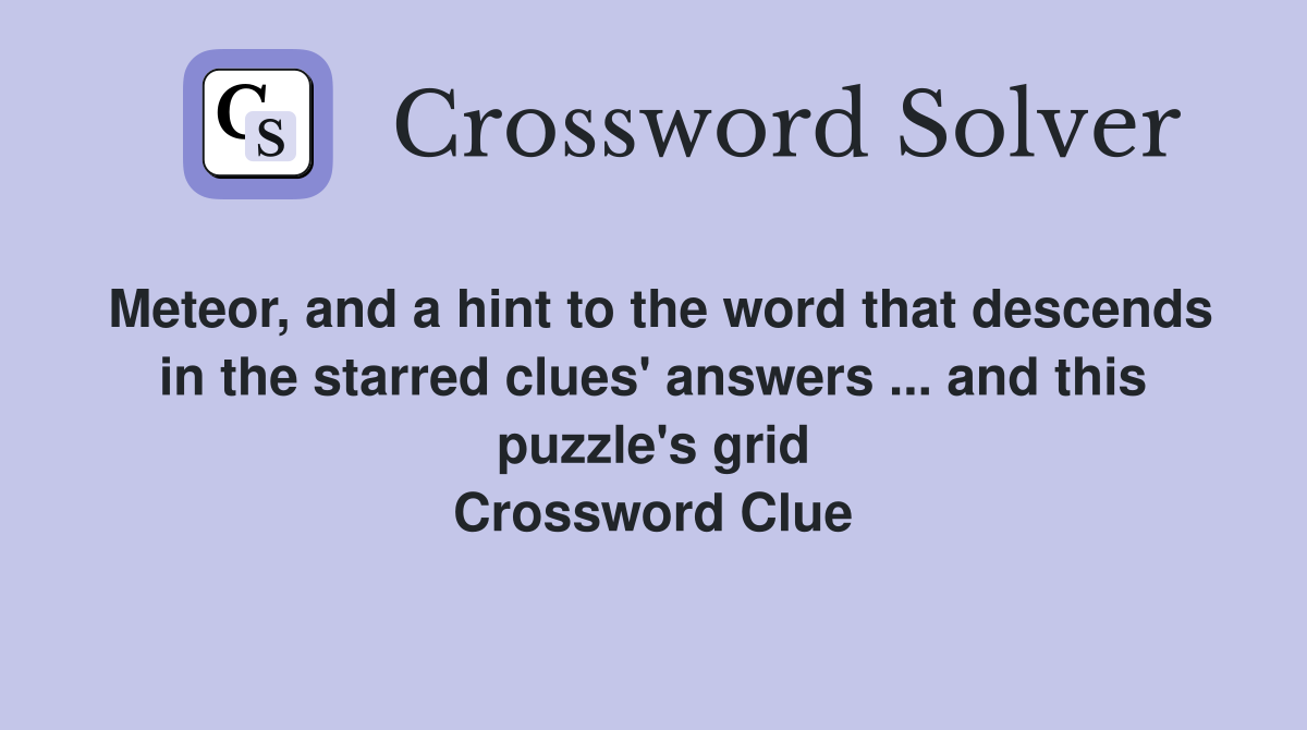 Meteor, and a hint to the word that descends in the starred clues' answers ... and this puzzle's grid Crossword Clue
