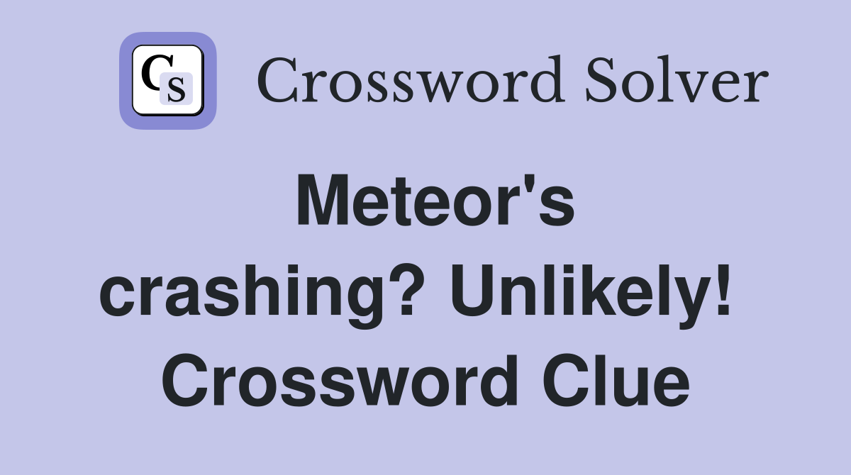 Meteor's crashing? Unlikely!  Crossword Clue