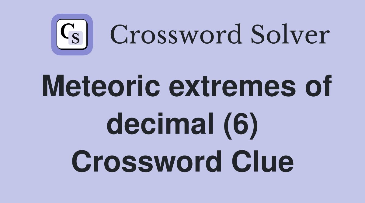 Meteoric extremes of decimal (6) Crossword Clue