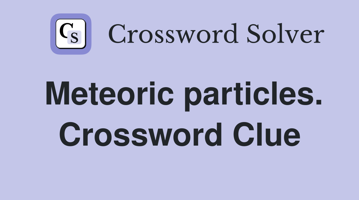 Meteoric particles. Crossword Clue