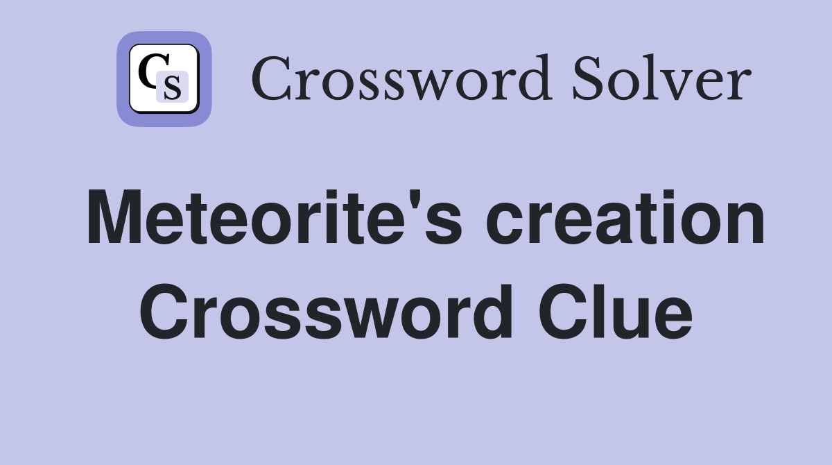 Meteorite's creation Crossword Clue