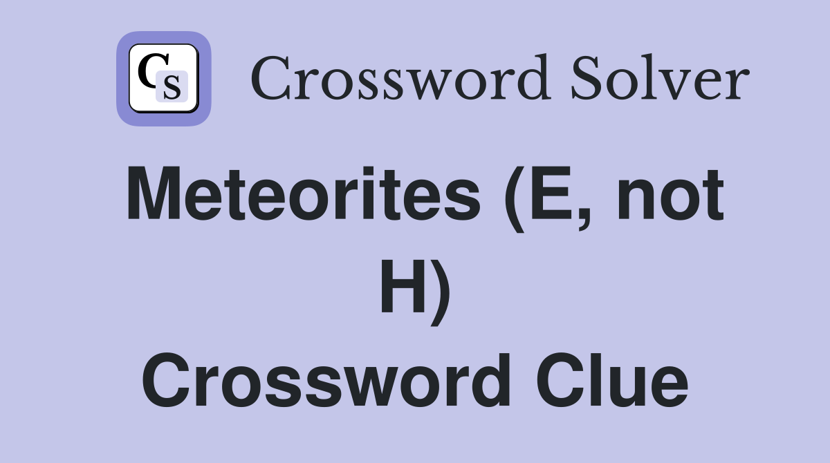 Meteorites (E, not H) Crossword Clue