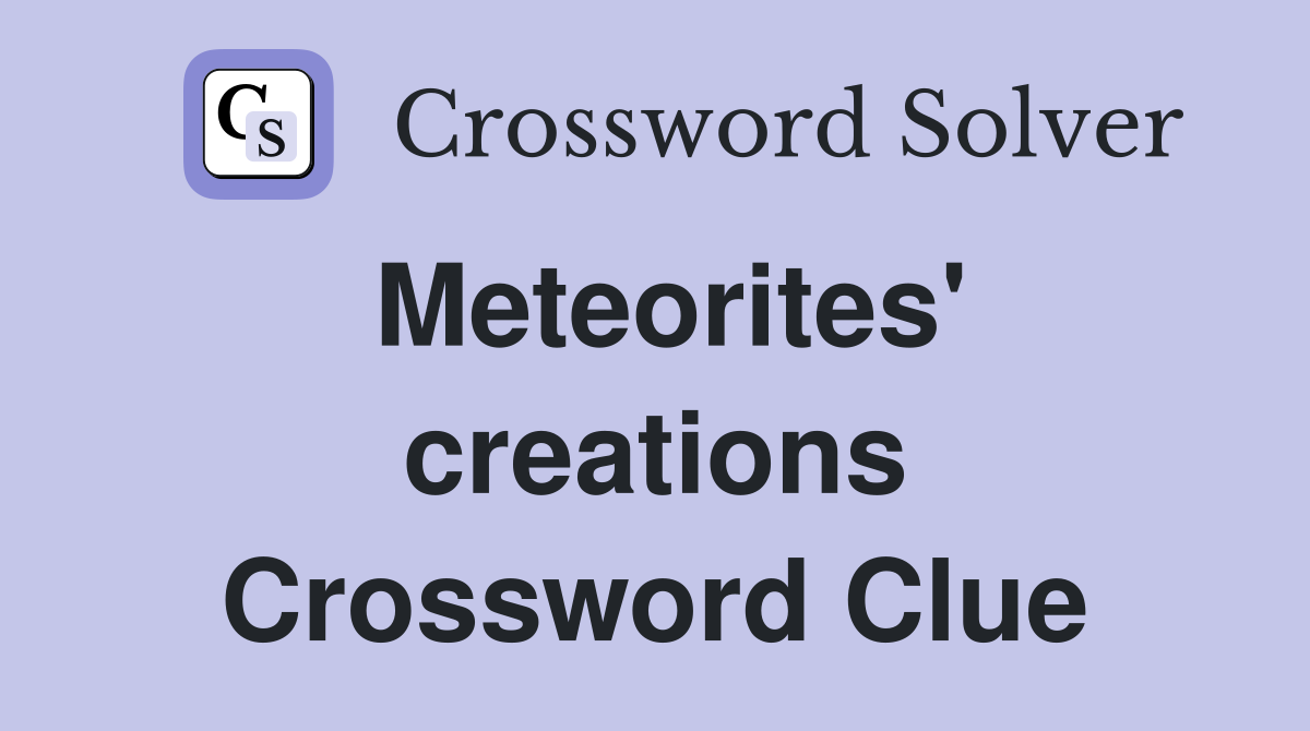 Meteorites' creations Crossword Clue