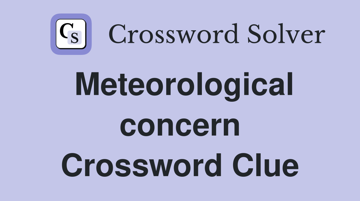 Meteorological concern Crossword Clue