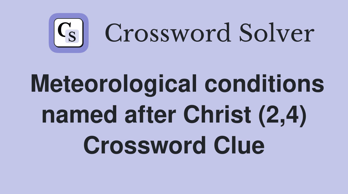 Meteorological conditions named after Christ (2,4) Crossword Clue