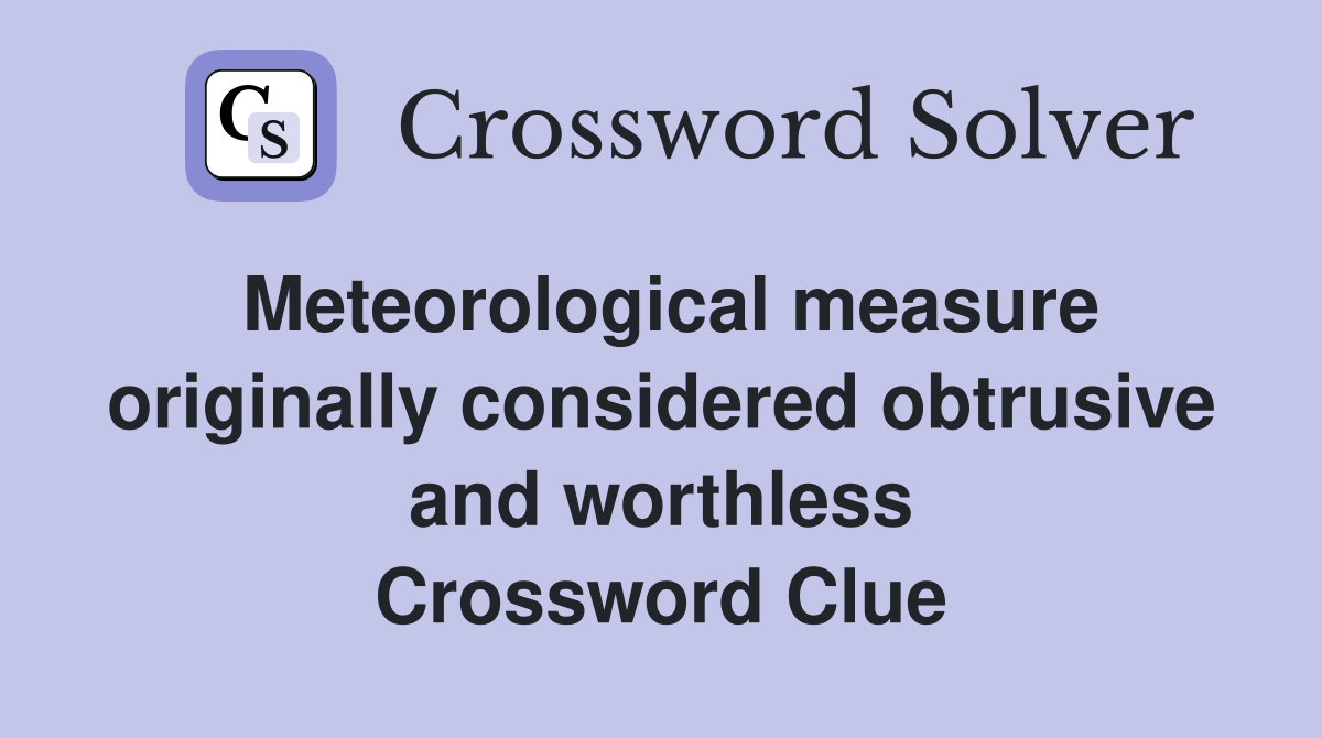 Meteorological measure originally considered obtrusive and worthless Crossword Clue