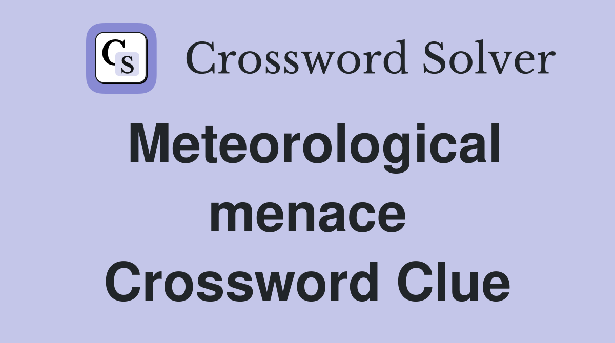 Meteorological menace Crossword Clue