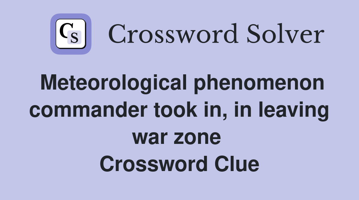 Meteorological phenomenon commander took in, in leaving war zone  Crossword Clue