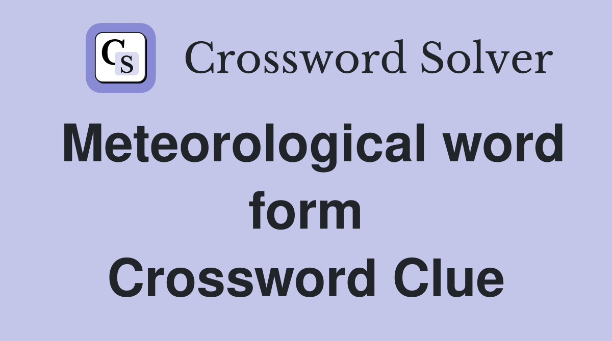 Meteorological word form Crossword Clue