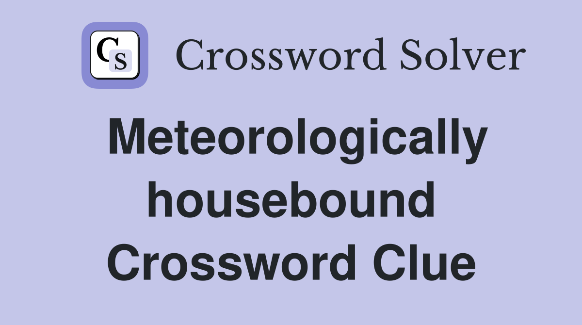 Meteorologically housebound Crossword Clue