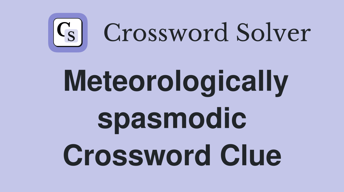 Meteorologically spasmodic Crossword Clue