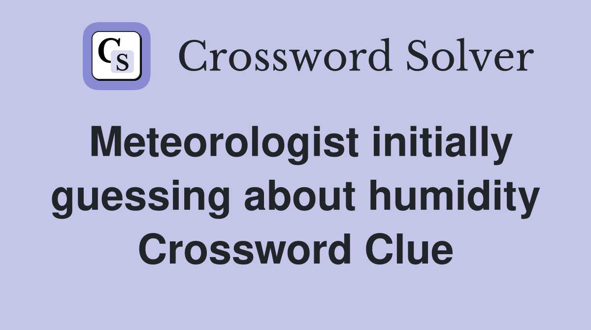 Meteorologist initially guessing about humidity Crossword Clue