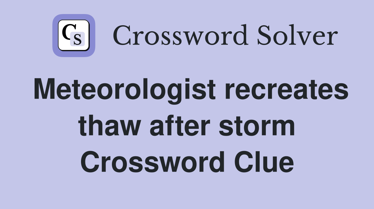 Meteorologist recreates thaw after storm Crossword Clue