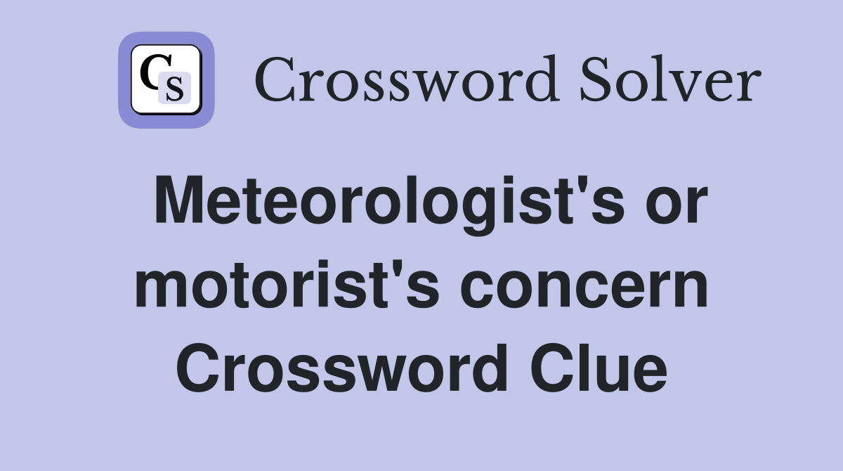 Meteorologist's or motorist's concern Crossword Clue