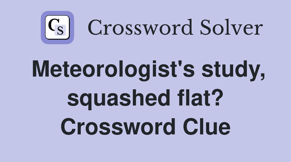 Meteorologist's study, squashed flat? Crossword Clue