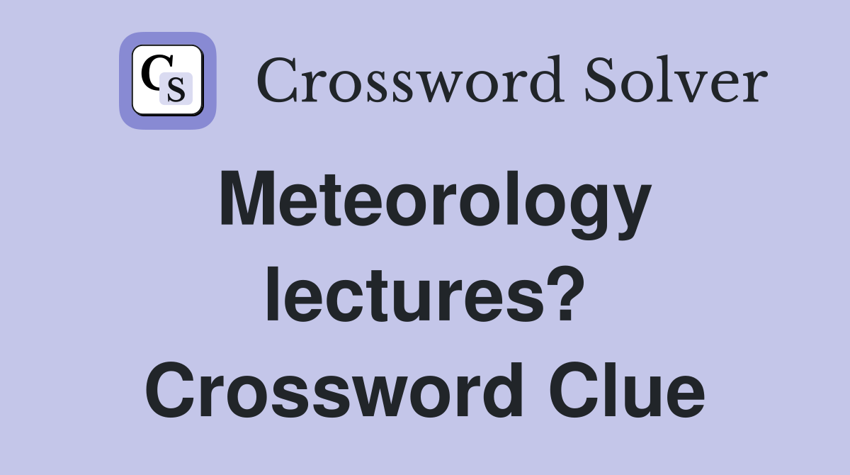 Meteorology lectures? Crossword Clue