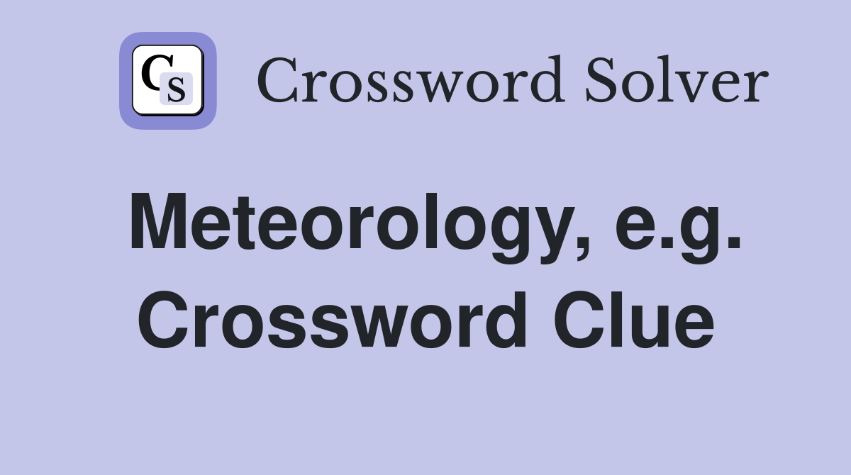 Meteorology, e.g. Crossword Clue