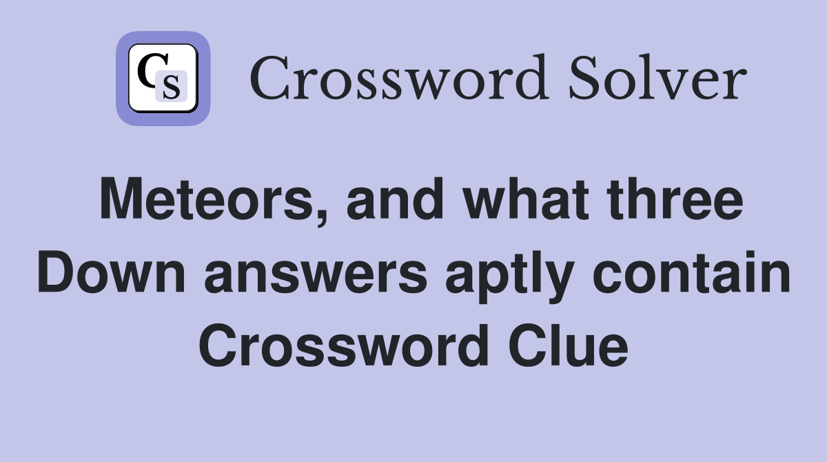 Meteors, and what three Down answers aptly contain Crossword Clue