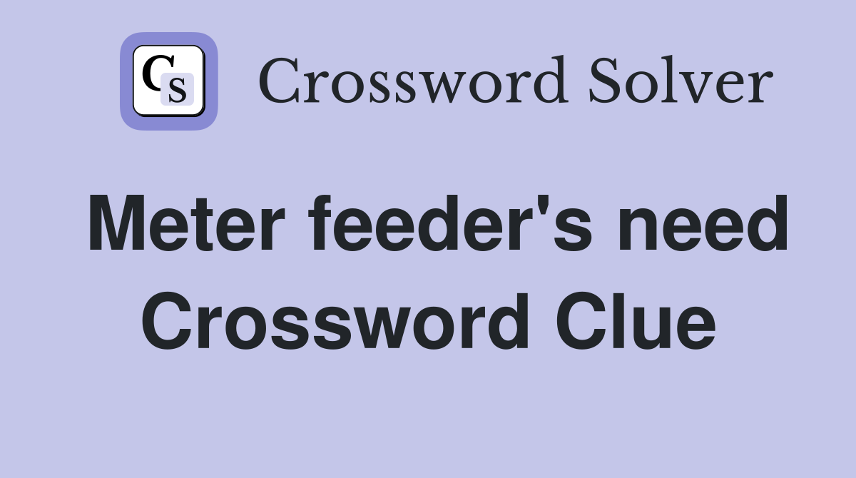 Meter feeder's need Crossword Clue