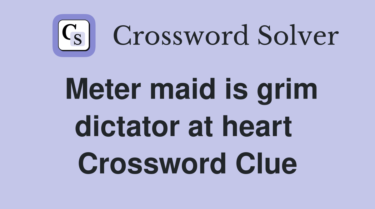 Meter maid is grim dictator at heart  Crossword Clue