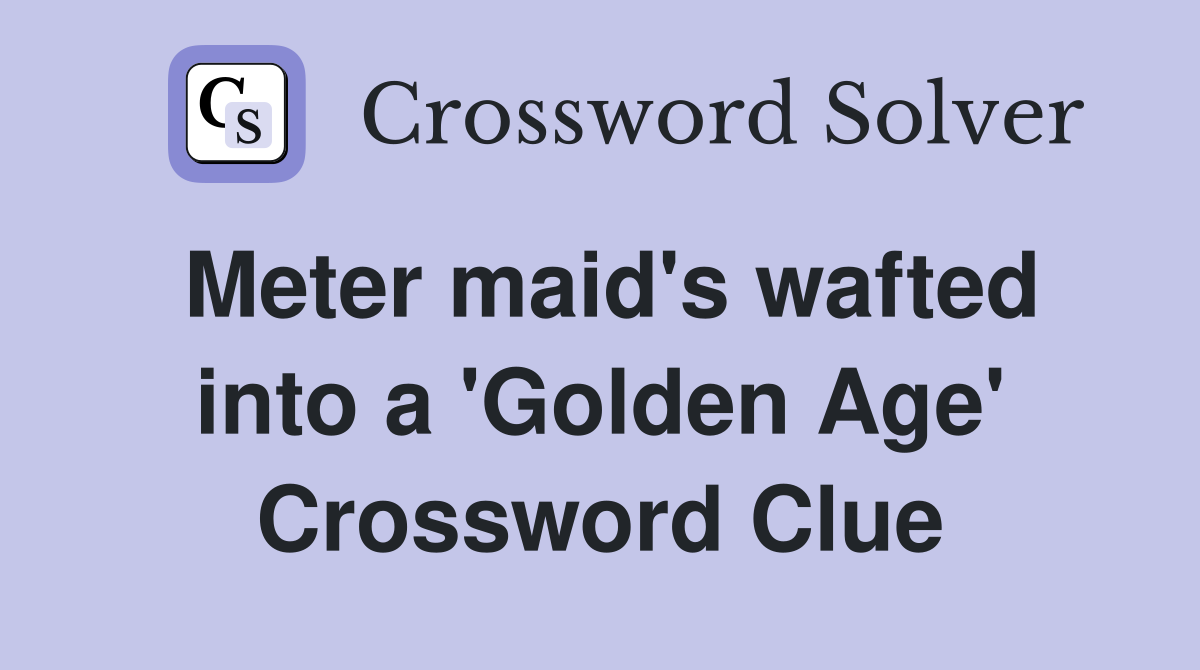 Meter maid's wafted into a 'Golden Age' Crossword Clue