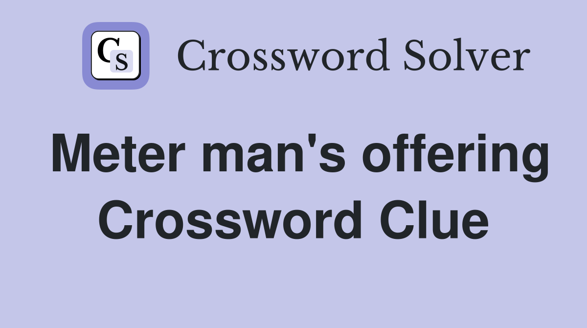 Meter man's offering Crossword Clue
