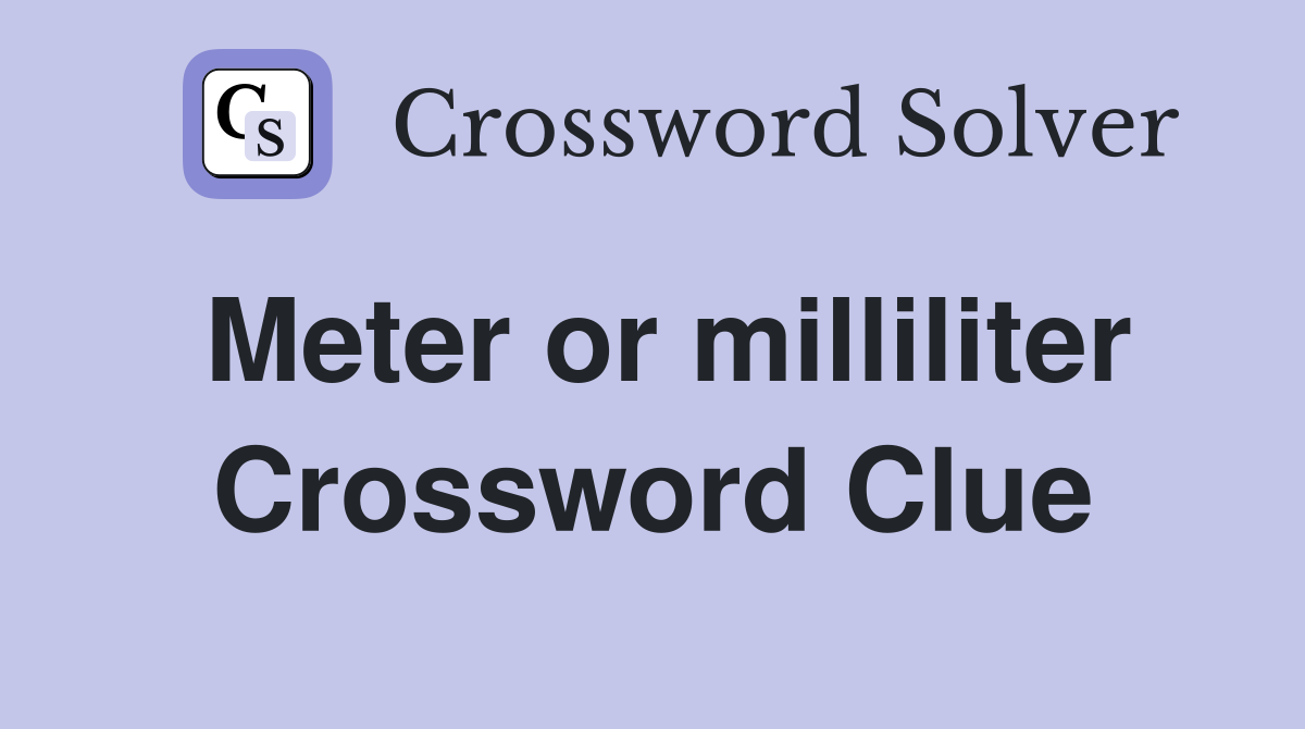 Meter or milliliter Crossword Clue