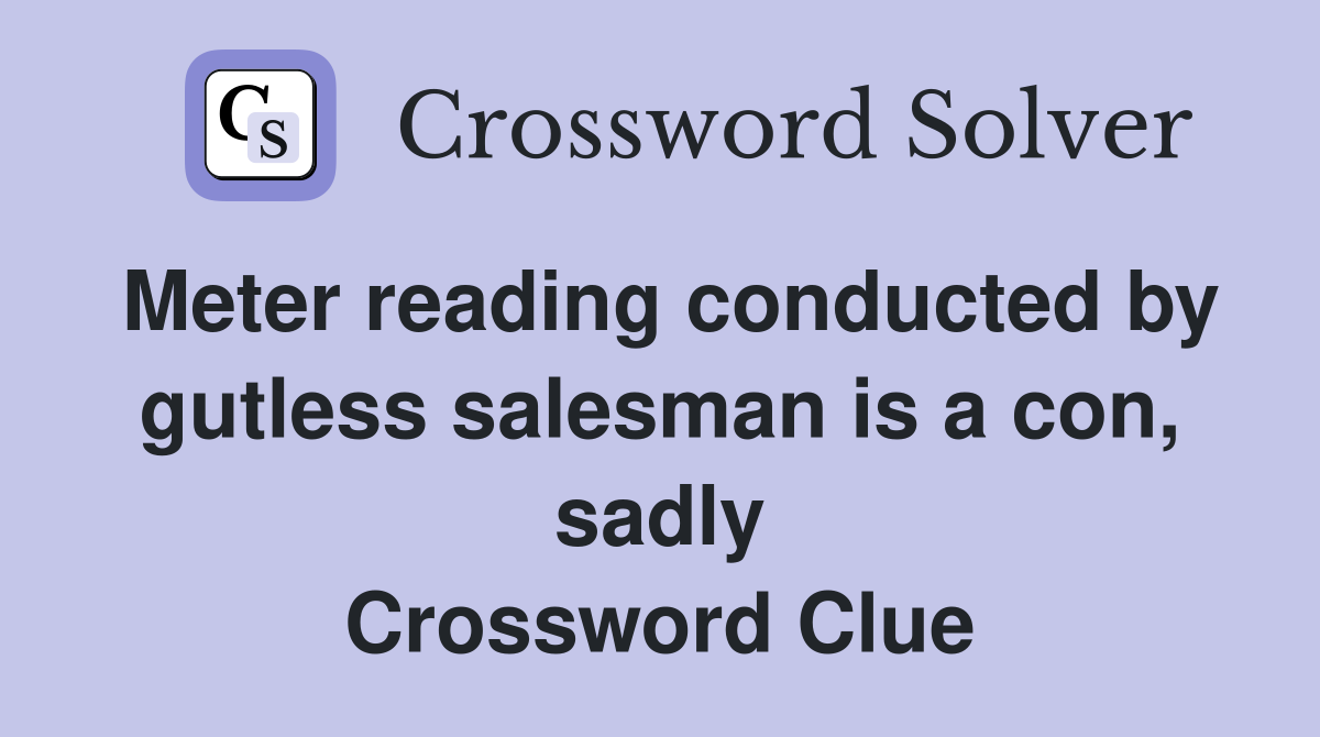 Meter reading conducted by gutless salesman is a con, sadly Crossword Clue