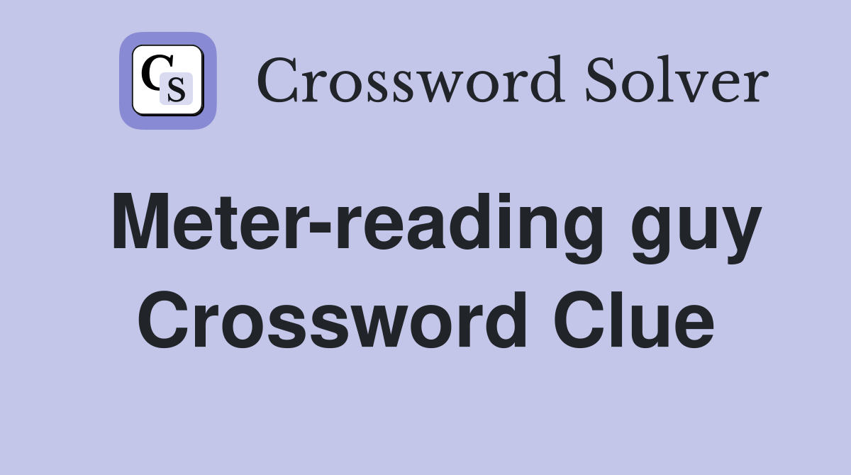 Meter-reading guy Crossword Clue