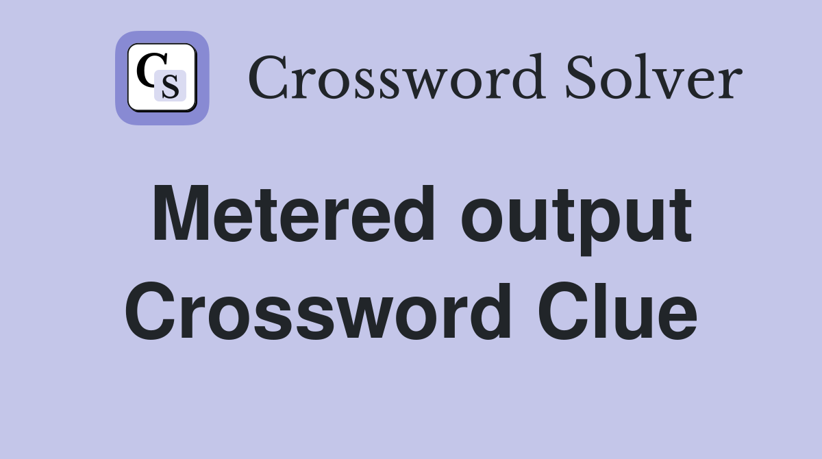 Metered output Crossword Clue