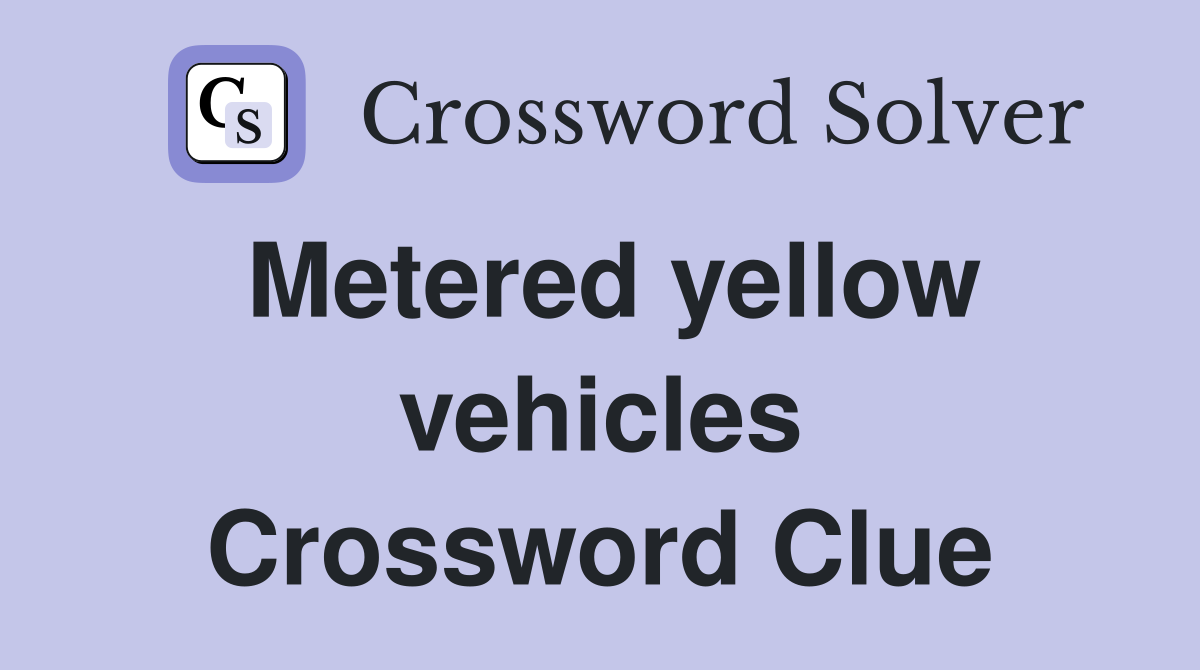 Metered yellow vehicles Crossword Clue