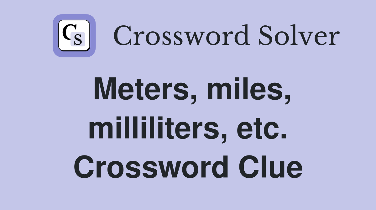 Meters, miles, milliliters, etc. Crossword Clue