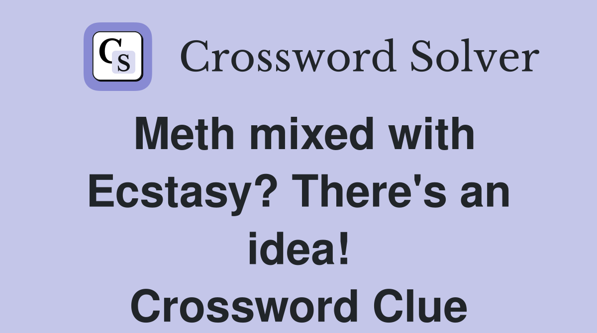 Meth mixed with Ecstasy? There's an idea! Crossword Clue