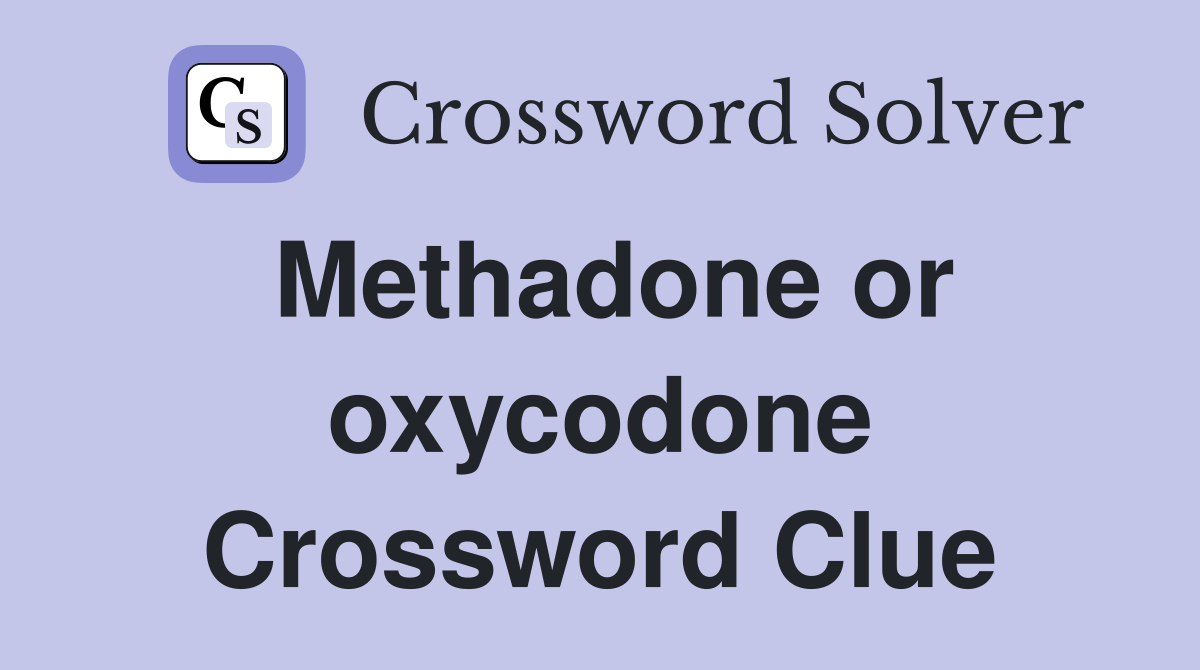 Methadone or oxycodone Crossword Clue