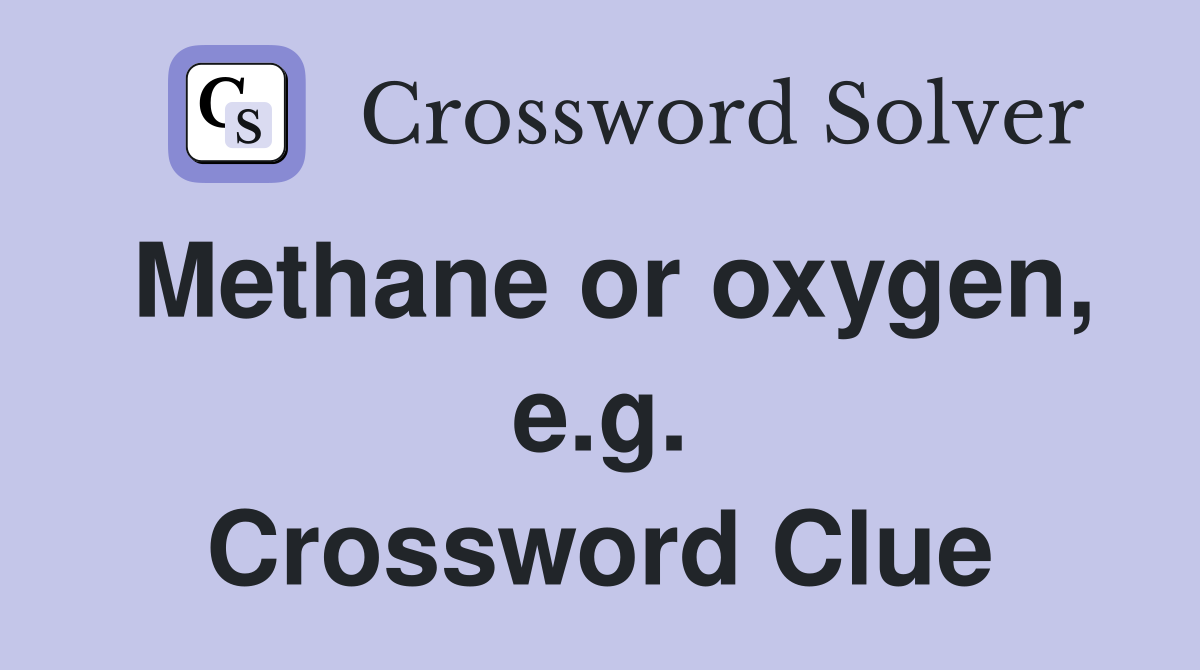 Methane or oxygen, e.g. Crossword Clue