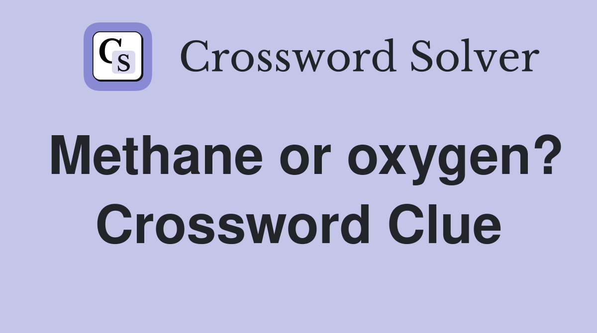 Methane or oxygen? Crossword Clue