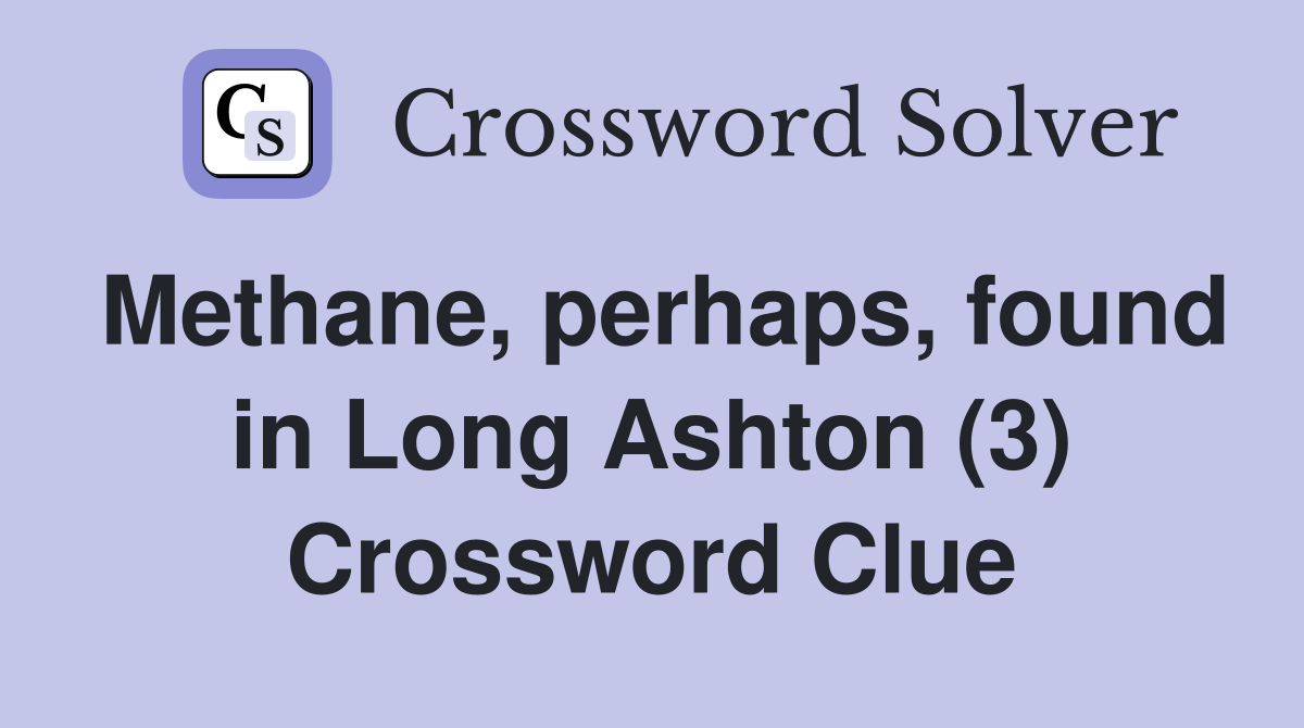 Methane, perhaps, found in Long Ashton (3) Crossword Clue