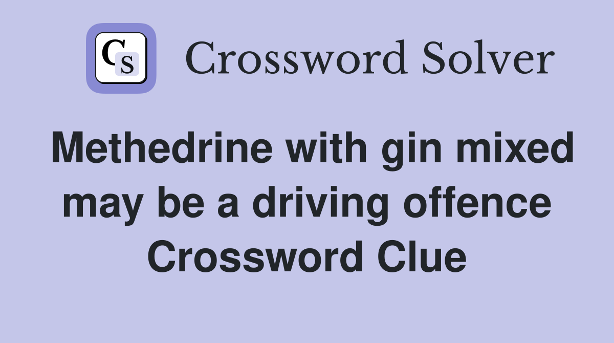 Methedrine with gin mixed may be a driving offence Crossword Clue