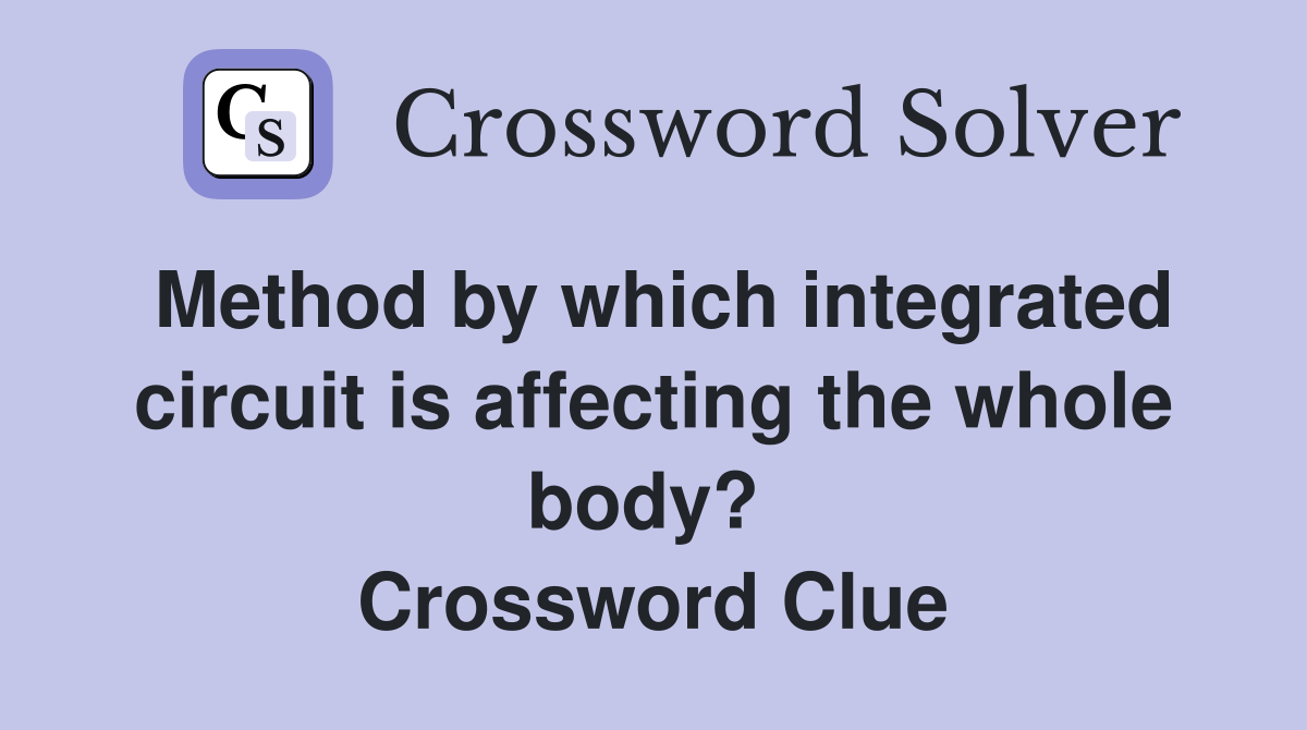 Method by which integrated circuit is affecting the whole body?  Crossword Clue