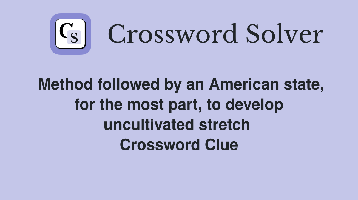 Method followed by an American state, for the most part, to develop uncultivated stretch  Crossword Clue