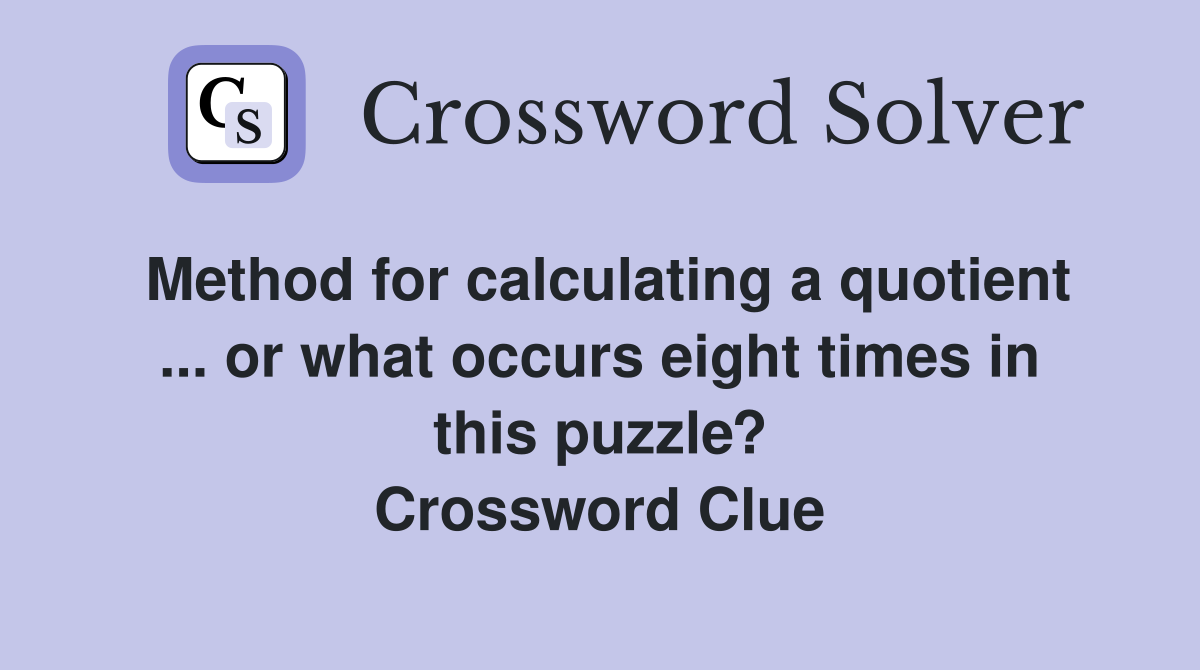Method for calculating a quotient ... or what occurs eight times in this puzzle? Crossword Clue