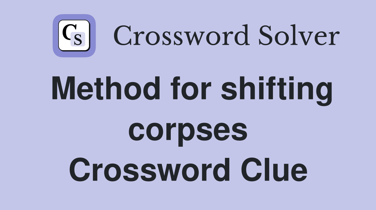 Method for shifting corpses Crossword Clue