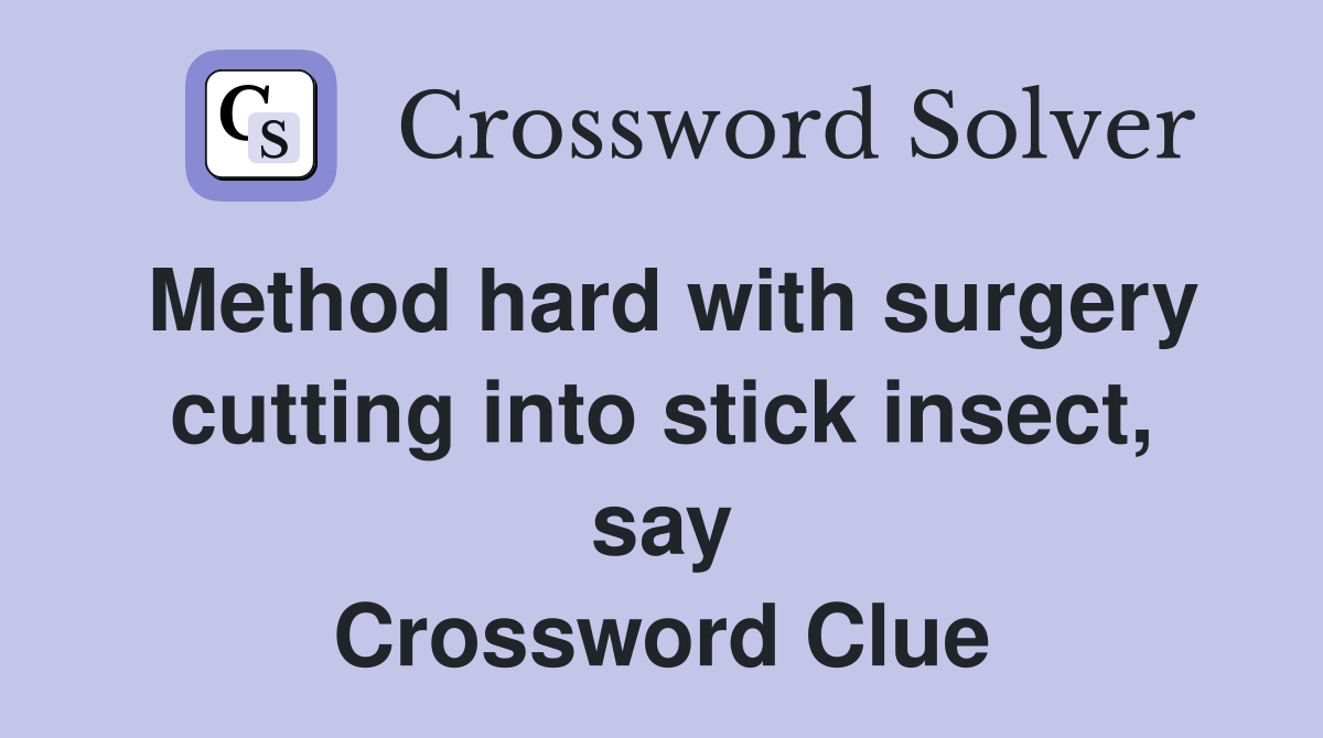 Method hard with surgery cutting into stick insect, say Crossword Clue