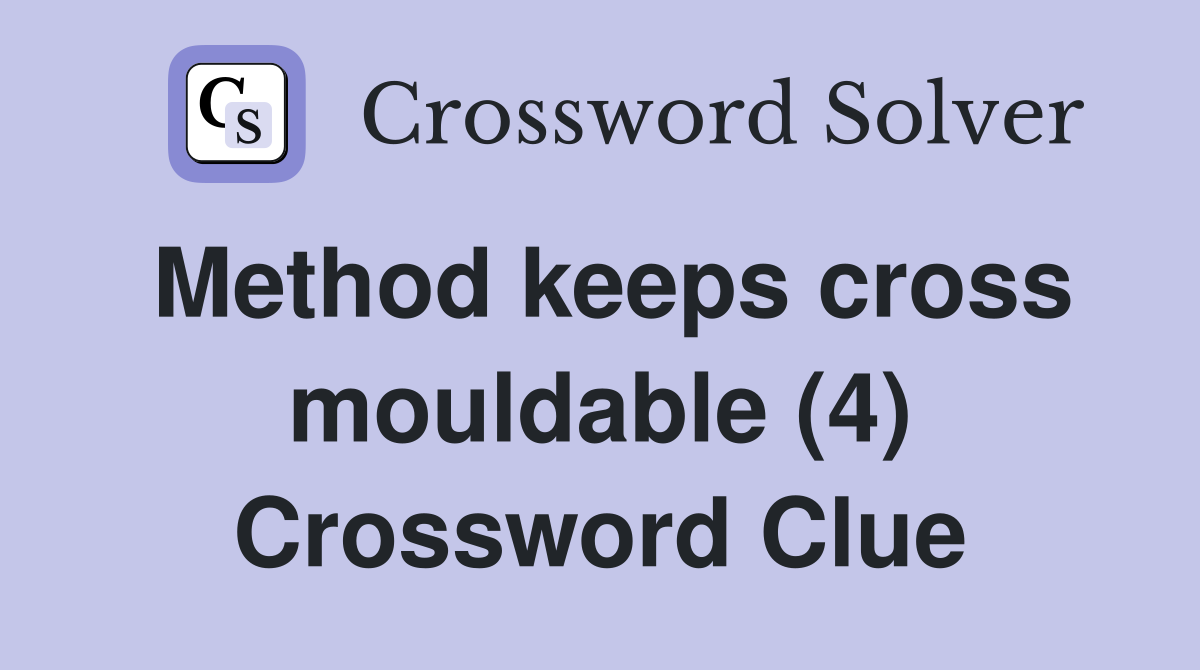 Method keeps cross mouldable (4) Crossword Clue