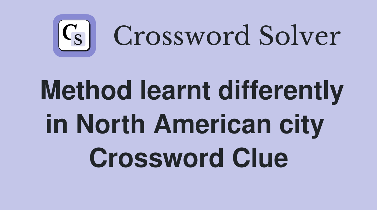 Method learnt differently in North American city  Crossword Clue