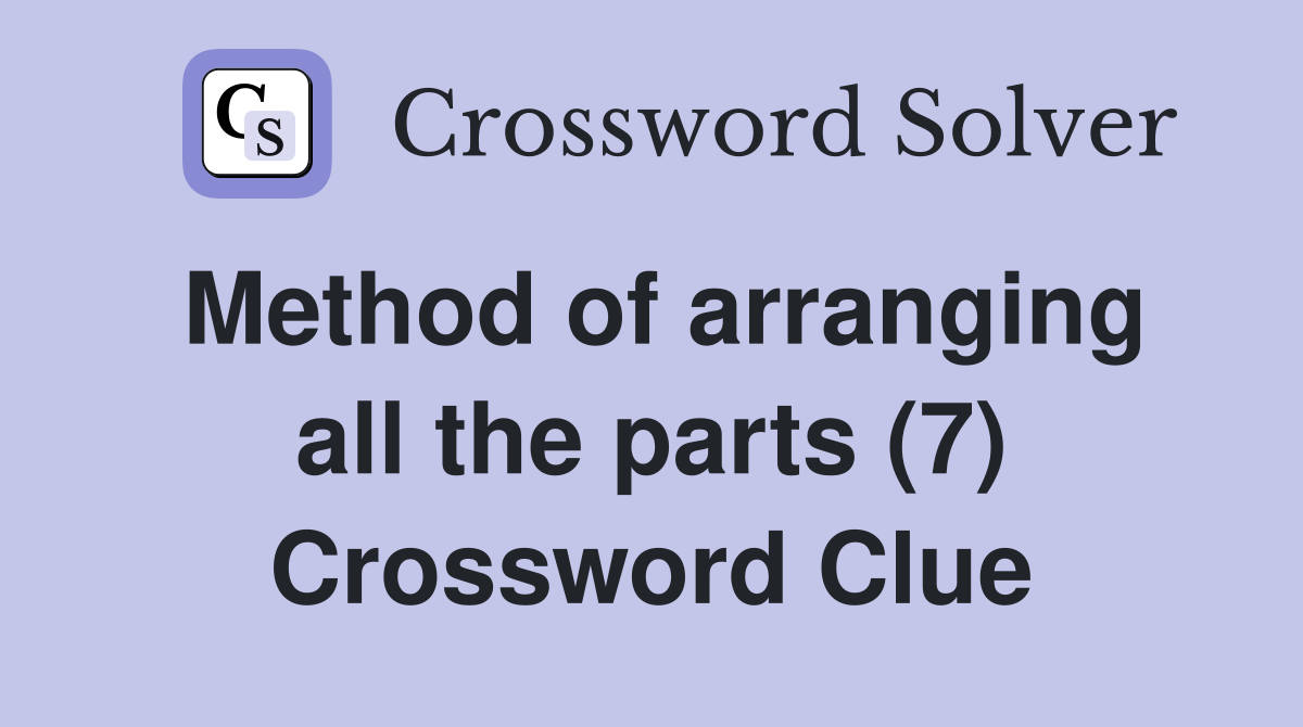 Method of arranging all the parts (7) Crossword Clue